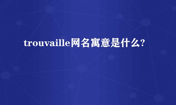 trouvaille网名寓意是什么?
