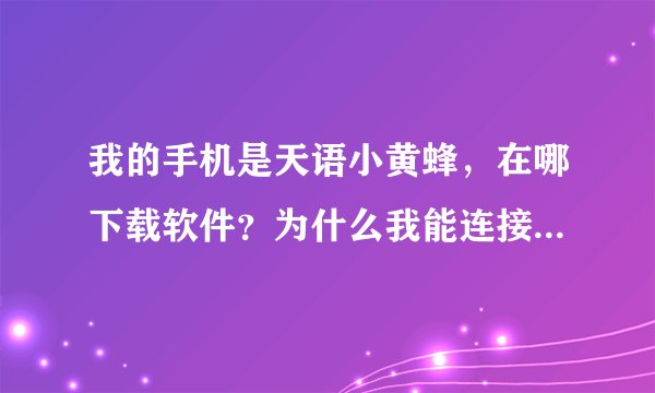 我的手机是天语小黄蜂，在哪下载软件？为什么我能连接到电脑，不能连接到豌豆荚！！！求高人请教~~~