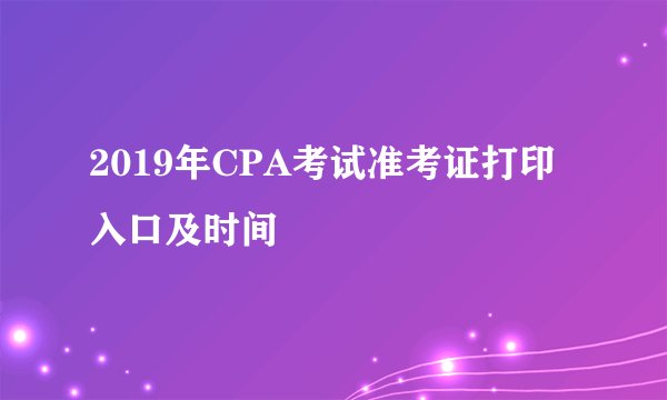 2019年CPA考试准考证打印入口及时间