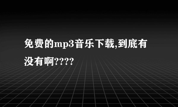 免费的mp3音乐下载,到底有没有啊????