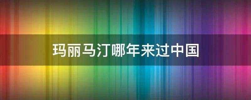 玛丽马汀哪年来过中国