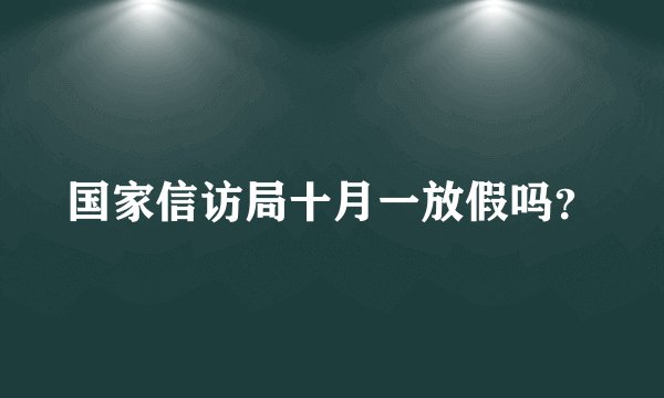 国家信访局十月一放假吗？
