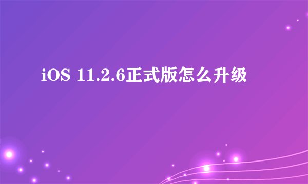 iOS 11.2.6正式版怎么升级