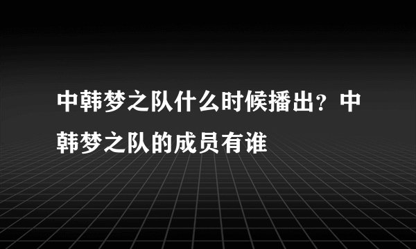 中韩梦之队什么时候播出？中韩梦之队的成员有谁