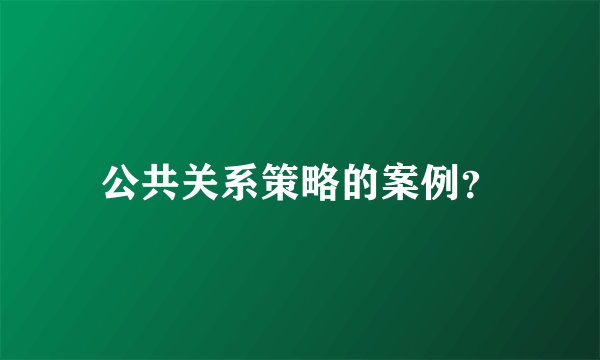 公共关系策略的案例？