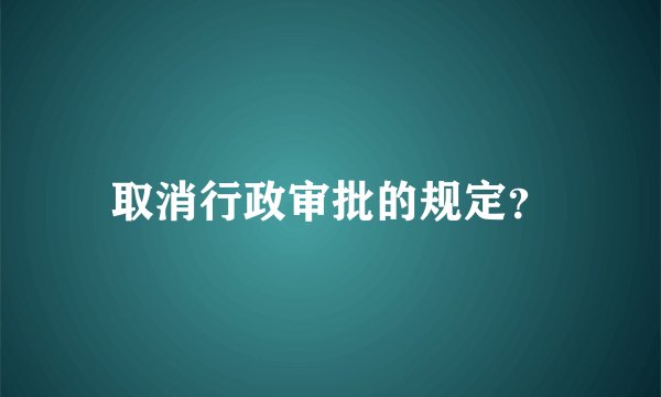 取消行政审批的规定？