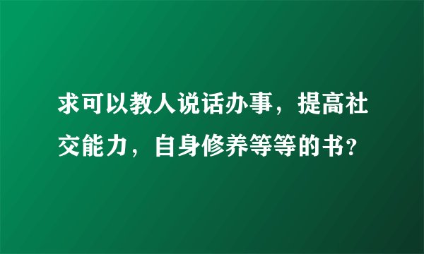 求可以教人说话办事，提高社交能力，自身修养等等的书？