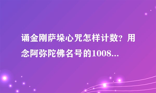诵金刚萨垛心咒怎样计数？用念阿弥陀佛名号的1008佛珠念可以吗