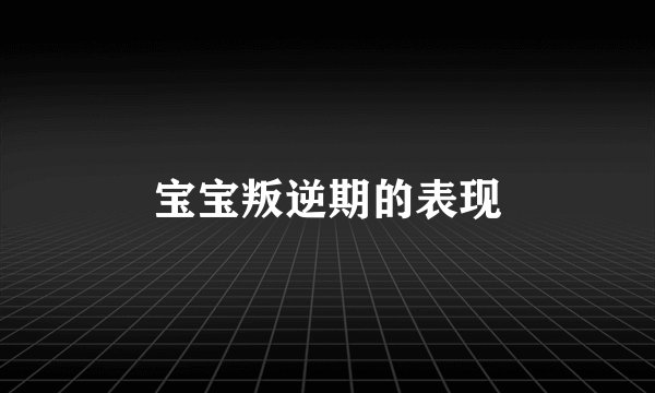 宝宝叛逆期的表现