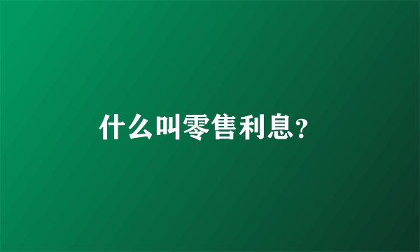 什么叫零售利息？