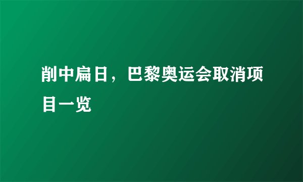 削中扁日，巴黎奥运会取消项目一览