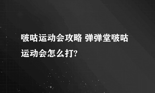 啵咕运动会攻略 弹弹堂啵咕运动会怎么打?