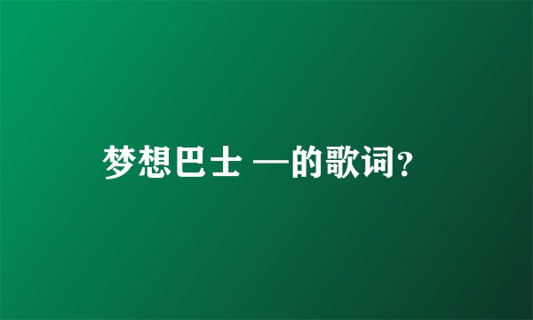 梦想巴士 —的歌词？