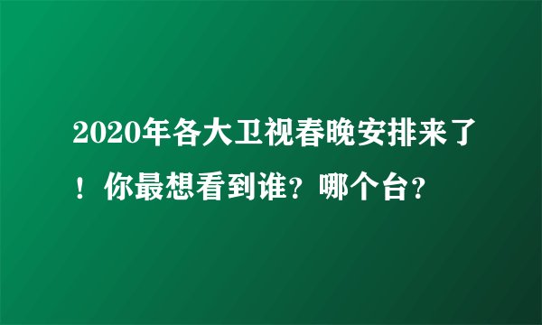 2020年各大卫视春晚安排来了！你最想看到谁？哪个台？