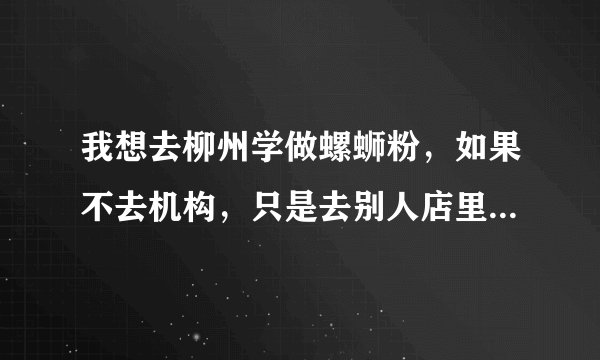 我想去柳州学做螺蛳粉，如果不去机构，只是去别人店里面打工，学习，老板会不会教我啊？
