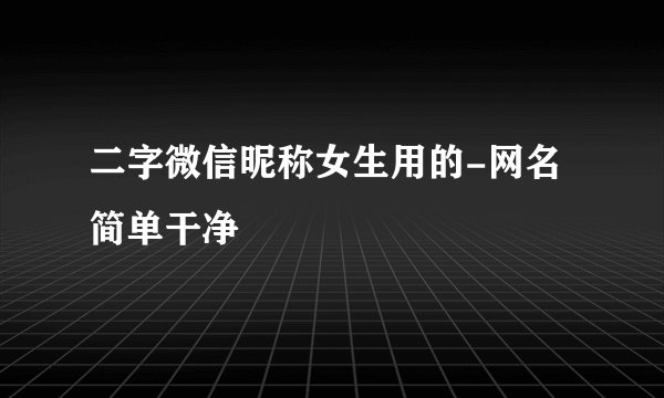 二字微信昵称女生用的-网名简单干净