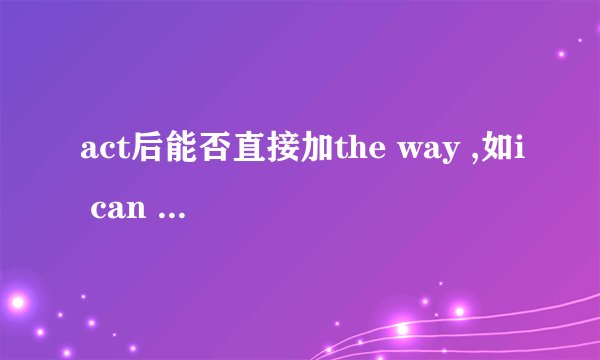 act后能否直接加the way ,如i can notact the way