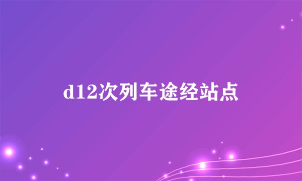 d12次列车途经站点