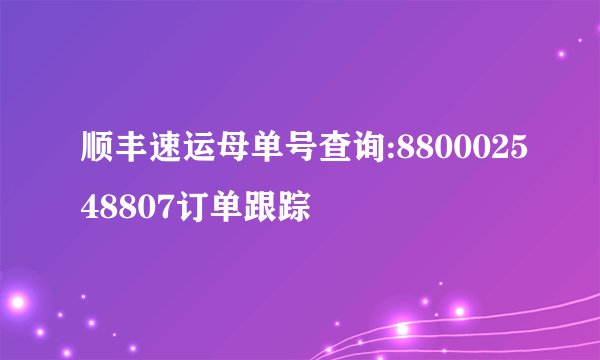 顺丰速运母单号查询:880002548807订单跟踪