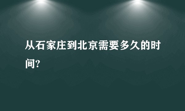 从石家庄到北京需要多久的时间?