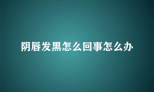 阴唇发黑怎么回事怎么办