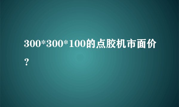 300*300*100的点胶机市面价？