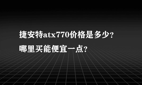 捷安特atx770价格是多少？哪里买能便宜一点？