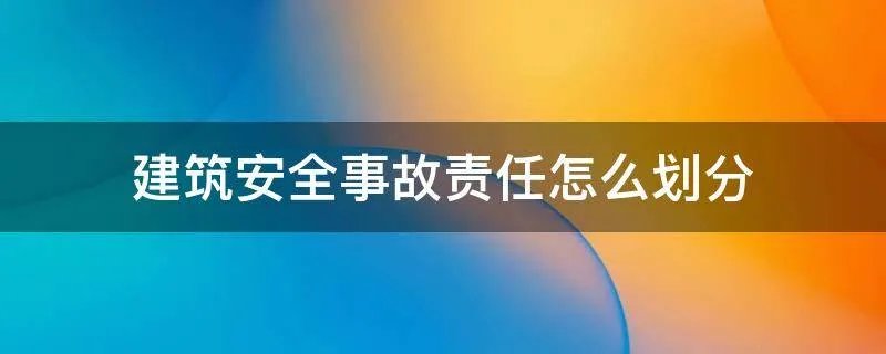建筑安全事故责任怎么划分