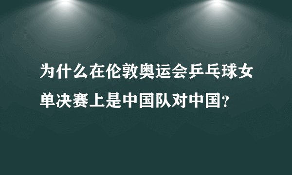 为什么在伦敦奥运会乒乓球女单决赛上是中国队对中国？