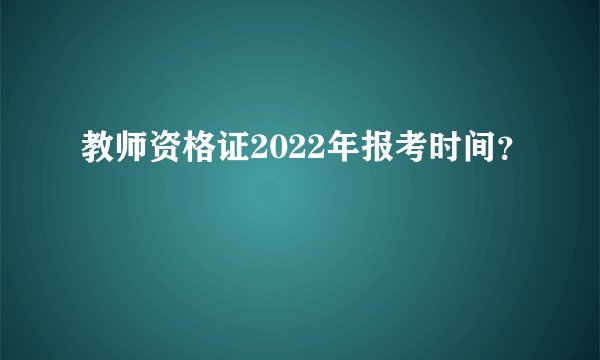 教师资格证2022年报考时间？