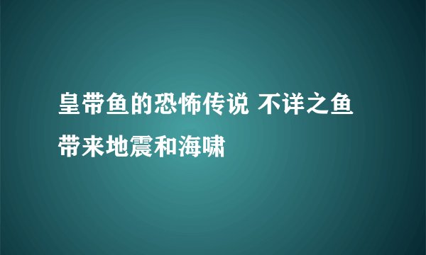 皇带鱼的恐怖传说 不详之鱼带来地震和海啸