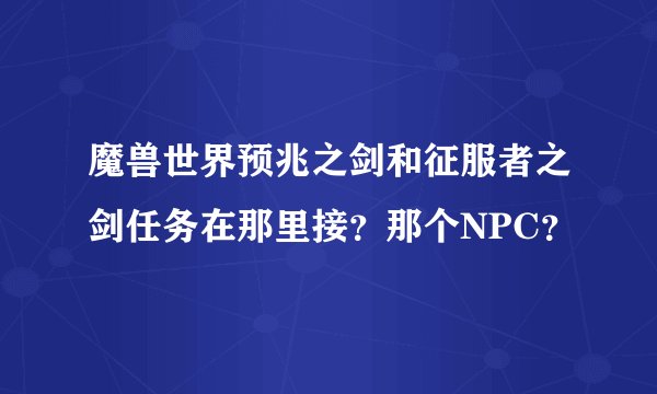 魔兽世界预兆之剑和征服者之剑任务在那里接？那个NPC？