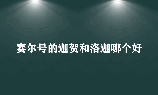 赛尔号的迦贺和洛迦哪个好