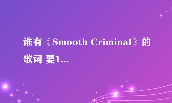 谁有《Smooth Criminal》的歌词 要100%准确的  顺序正确的