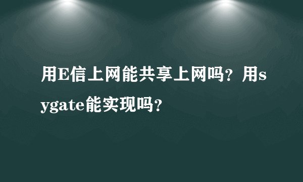 用E信上网能共享上网吗？用sygate能实现吗？