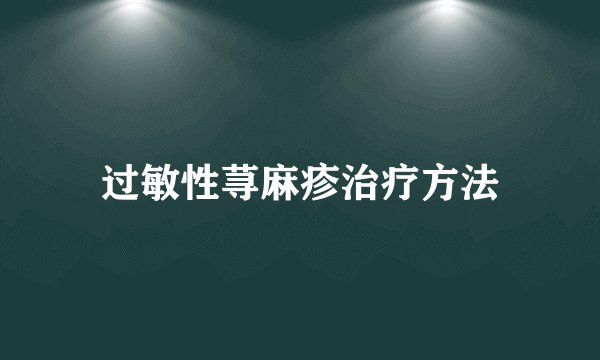 过敏性荨麻疹治疗方法