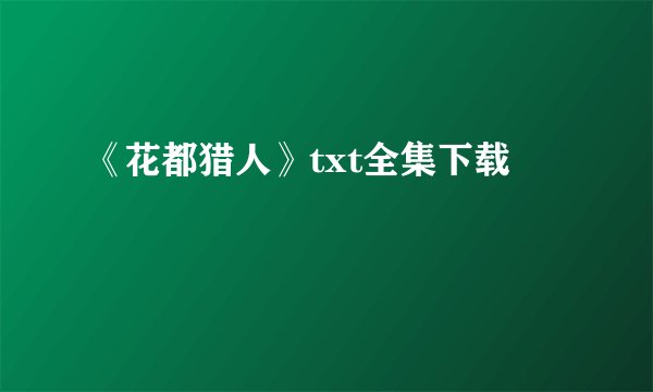 《花都猎人》txt全集下载