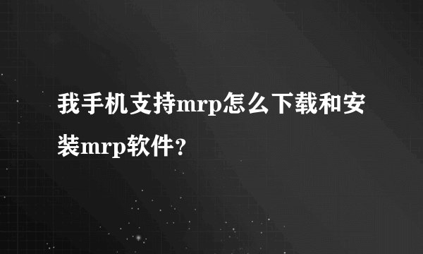 我手机支持mrp怎么下载和安装mrp软件？