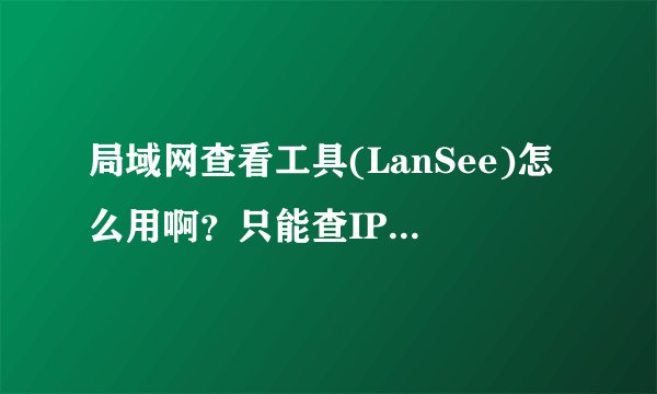 局域网查看工具(LanSee)怎么用啊？只能查IP和计算机名，发消息，远程控制都不行的。这是为什么？该这么做