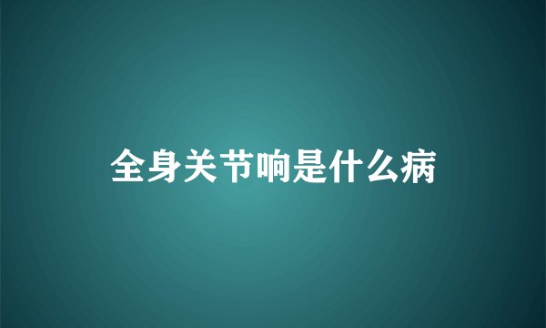 全身关节响是什么病