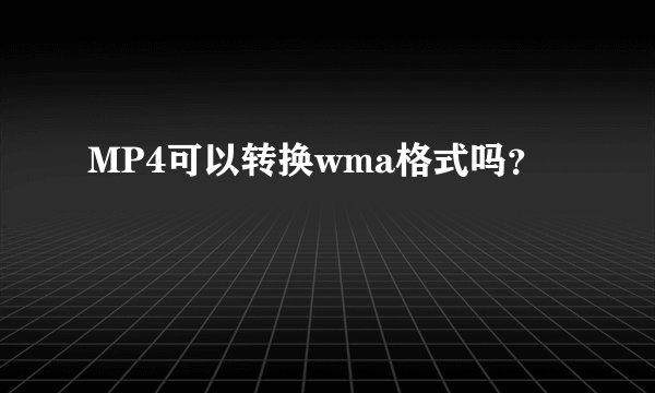 MP4可以转换wma格式吗？