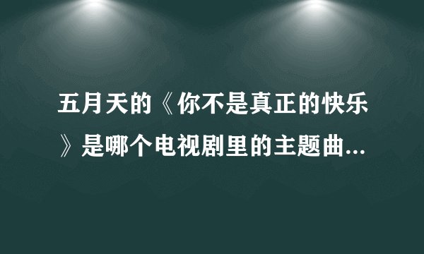 五月天的《你不是真正的快乐》是哪个电视剧里的主题曲或者片尾曲啊？