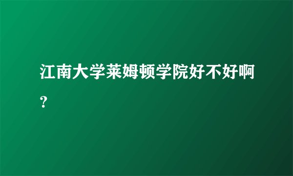 江南大学莱姆顿学院好不好啊？