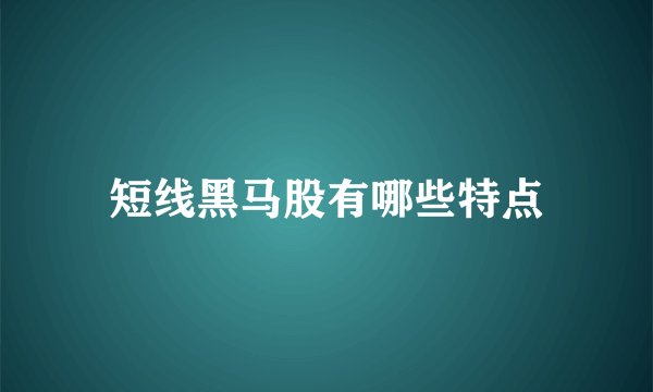 短线黑马股有哪些特点