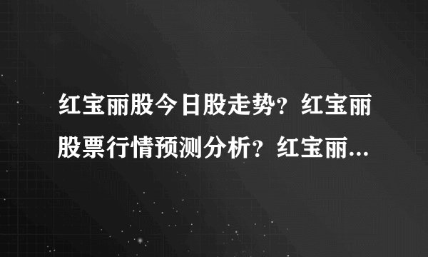 红宝丽股今日股走势？红宝丽股票行情预测分析？红宝丽股股票最新消息？