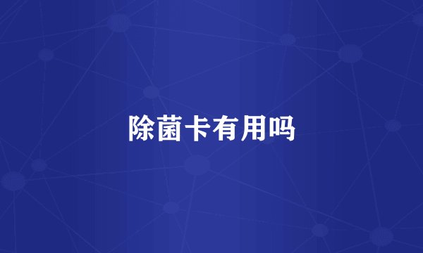 除菌卡有用吗