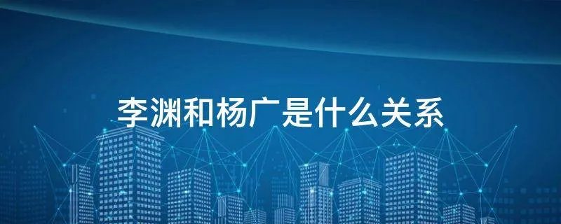 李渊和杨广是什么关系