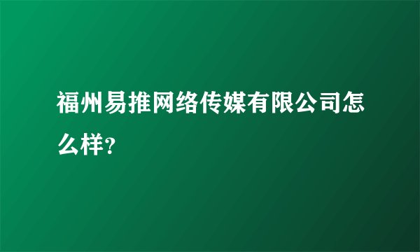 福州易推网络传媒有限公司怎么样？