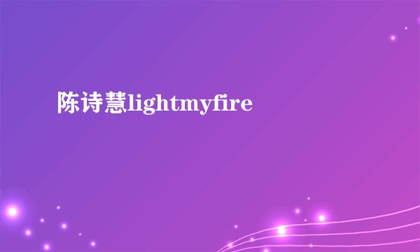 陈诗慧lightmyfire