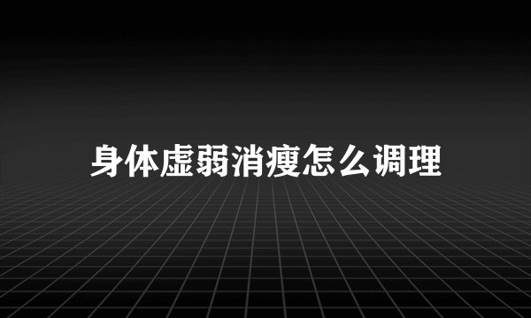身体虚弱消瘦怎么调理